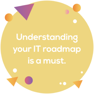 Circular image: Understanding your IT roadmap is a must. 