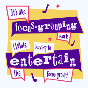 Illustrative graphic with the wording • "It’s like focus-grouping work (while having to entertain the focus group)."