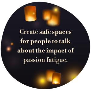 Roundel with lights and the wording 'Create safe spaces for people to talk about the impact of passion fatigue.'