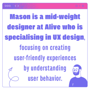 Mason is a midweight designer specialising in UX