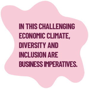 In this challenging economic climate, diversity and inclusion are business imperatives