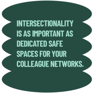 Intersectionality is as important as dedicated safe spaces for your colleague networks